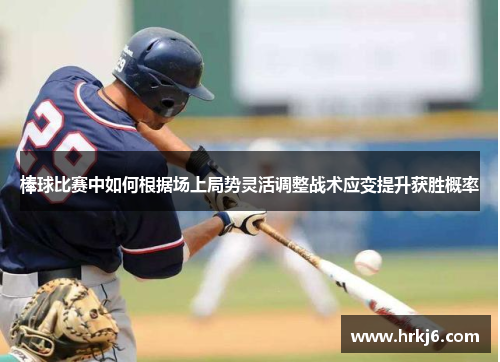 棒球比赛中如何根据场上局势灵活调整战术应变提升获胜概率