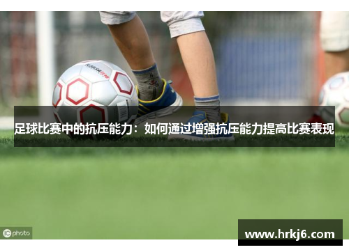 足球比赛中的抗压能力：如何通过增强抗压能力提高比赛表现
