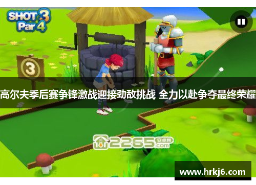 高尔夫季后赛争锋激战迎接劲敌挑战 全力以赴争夺最终荣耀